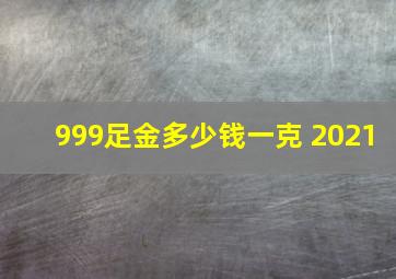 999足金多少钱一克 2021